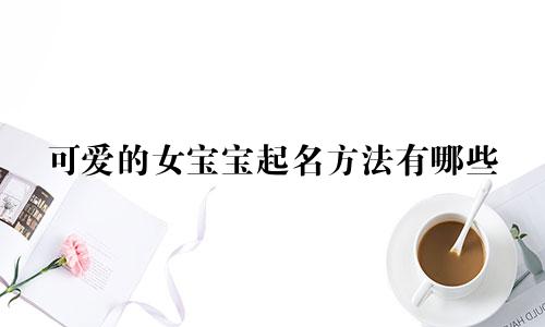 可爱的女宝宝起名方法有哪些