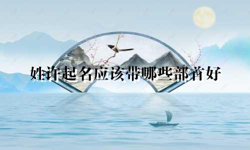 姓许起名应该带哪些部首好