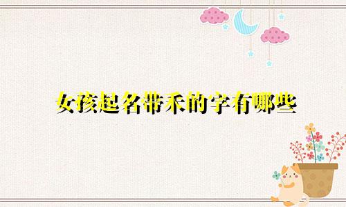 女孩起名带禾的字有哪些