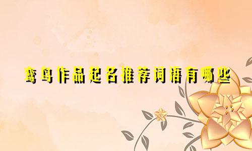 鸾鸟作品起名推荐词语有哪些