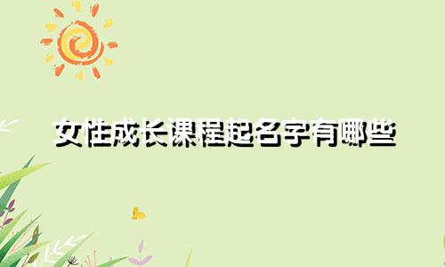 女性成长课程起名字有哪些