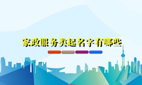 家政服务类起名字有哪些