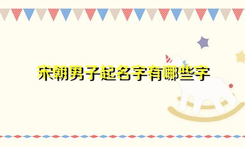 宋朝男子起名字有哪些字