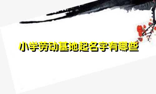小学劳动基地起名字有哪些