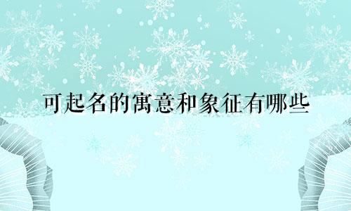 可起名的寓意和象征有哪些