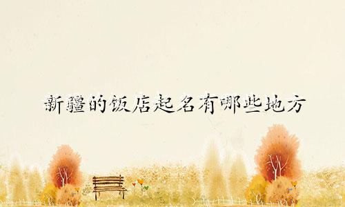 新疆的饭店起名有哪些地方