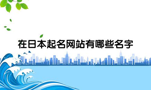 在日本起名网站有哪些名字