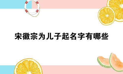宋徽宗为儿子起名字有哪些