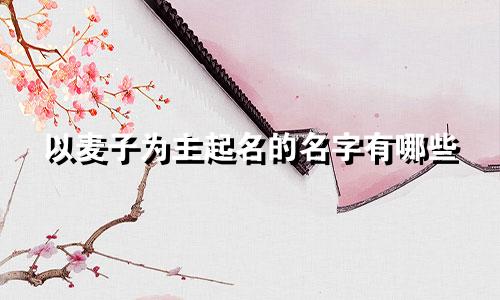 以麦子为主起名的名字有哪些