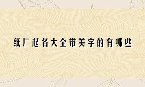 纸厂起名大全带美字的有哪些