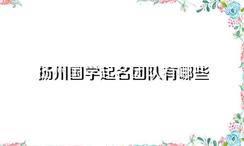 扬州国学起名团队有哪些