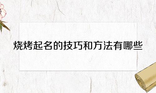 烧烤起名的技巧和方法有哪些