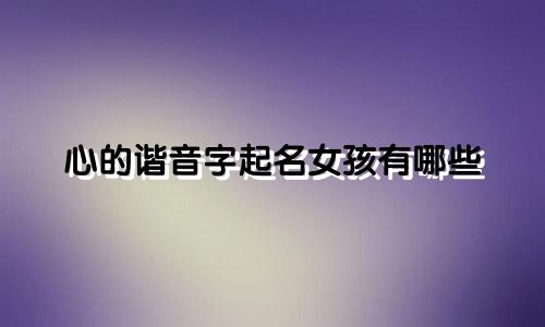 心的谐音字起名女孩有哪些