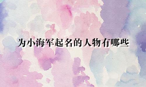 为小海军起名的人物有哪些