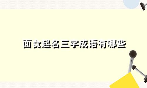 面食起名三字成语有哪些