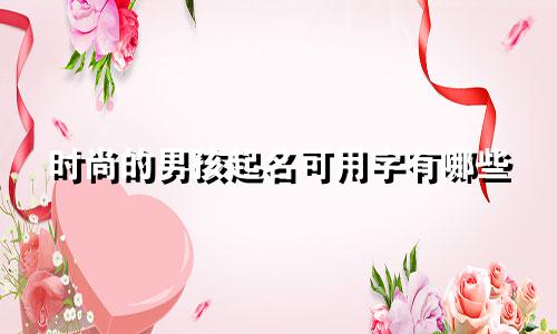 时尚的男孩起名可用字有哪些
