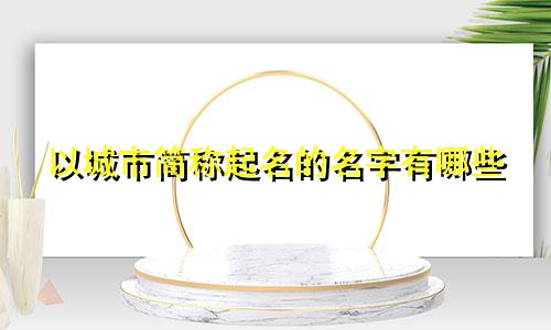 以城市简称起名的名字有哪些