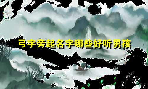 弓字旁起名字哪些好听男孩