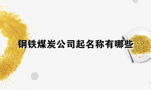 钢铁煤炭公司起名称有哪些
