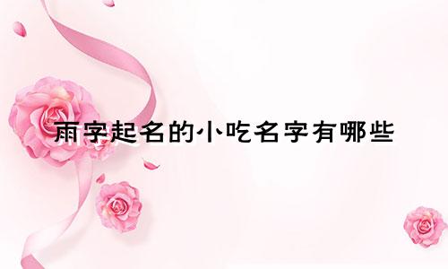 雨字起名的小吃名字有哪些