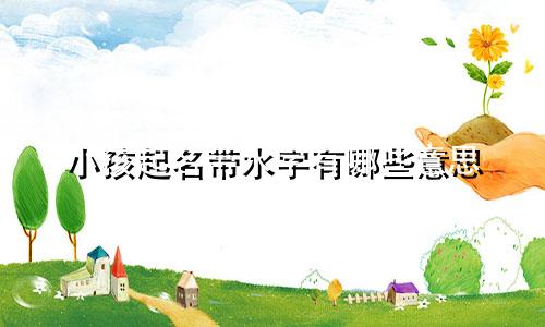 小孩起名带水字有哪些意思