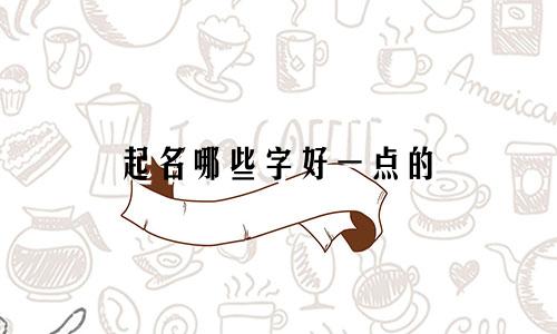 起名哪些字好一点的