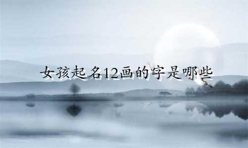 女孩起名12画的字是哪些