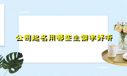 公司起名用哪些生僻字好听