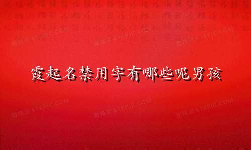 霞起名禁用字有哪些呢男孩