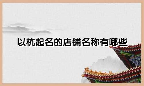 以杭起名的店铺名称有哪些