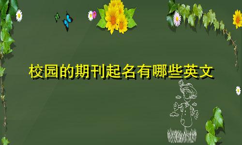 校园的期刊起名有哪些英文