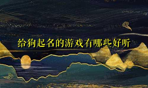 给狗起名的游戏有哪些好听