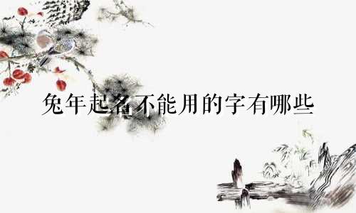 兔年起名不能用的字有哪些
