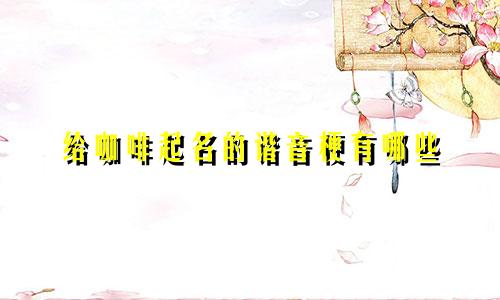 给咖啡起名的谐音梗有哪些