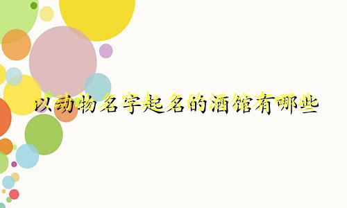 以动物名字起名的酒馆有哪些