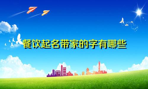 餐饮起名带家的字有哪些