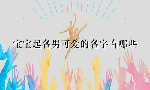 宝宝起名男可爱的名字有哪些