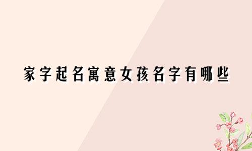 家字起名寓意女孩名字有哪些