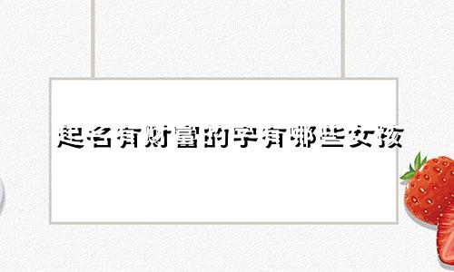 起名有财富的字有哪些女孩
