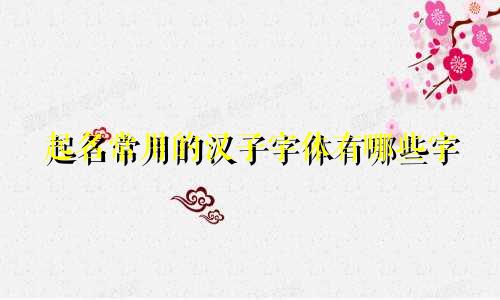 起名常用的汉子字体有哪些字