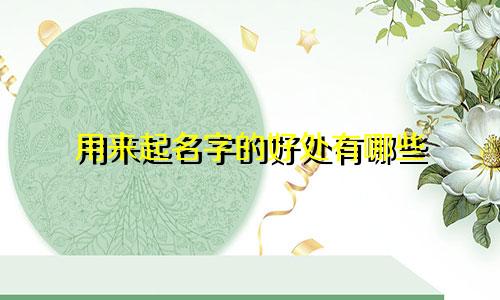 用来起名字的好处有哪些