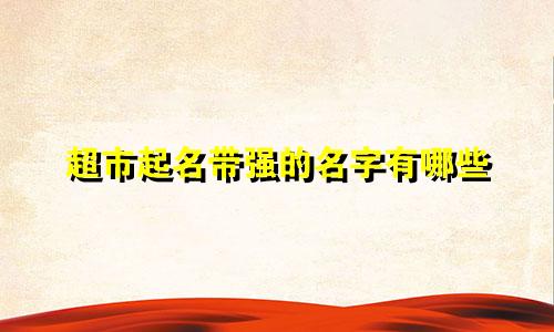 超市起名带强的名字有哪些