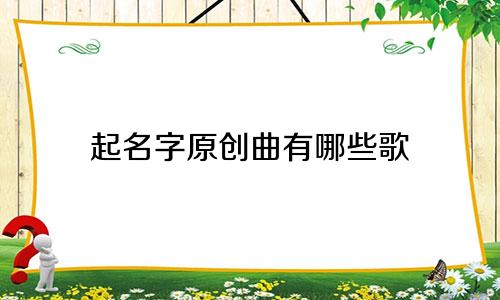 起名字原创曲有哪些歌