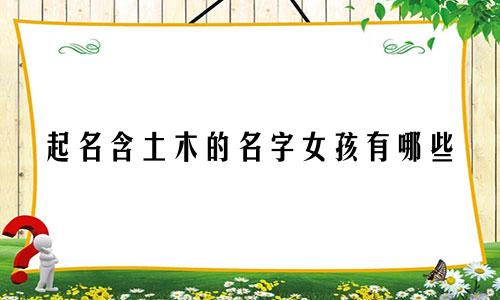 起名含土木的名字女孩有哪些
