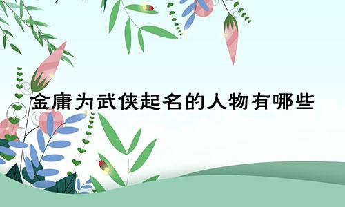 金庸为武侠起名的人物有哪些