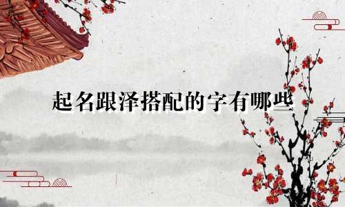 起名跟泽搭配的字有哪些