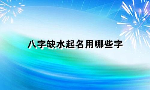 八字缺水起名用哪些字