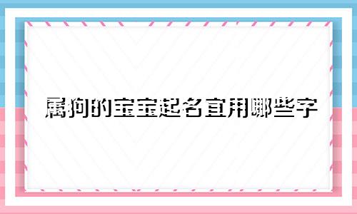 属狗的宝宝起名宜用哪些字