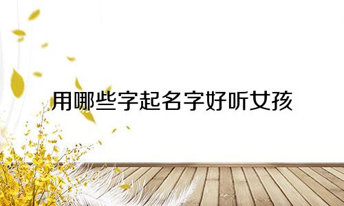 用哪些字起名字好听女孩