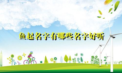 鱼起名字有哪些名字好听
